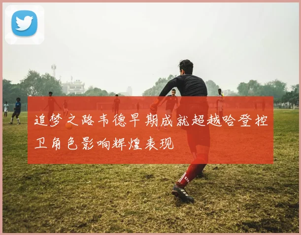 追梦之路韦德早期成就超越哈登控卫角色影响辉煌表现