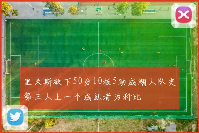 里夫斯砍下50分10板5助成湖人队史第三人上一个成就者为科比