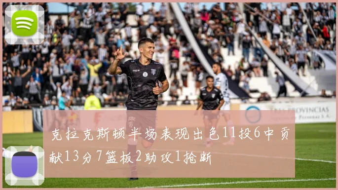 克拉克斯顿半场表现出色11投6中贡献13分7篮板2助攻1抢断
