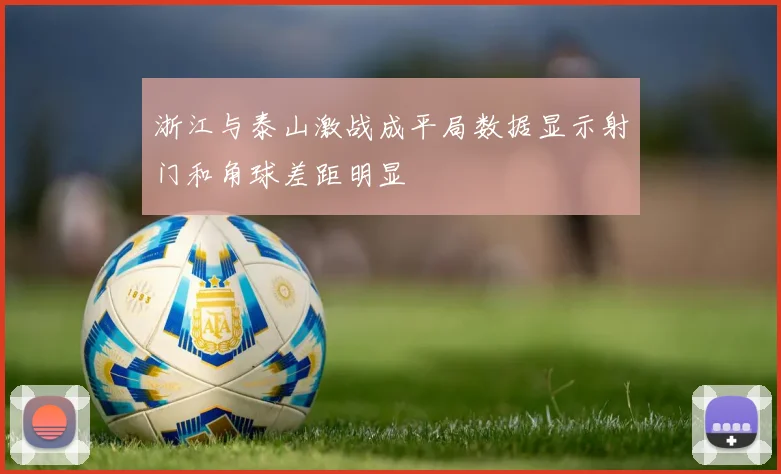浙江与泰山激战成平局数据显示射门和角球差距明显