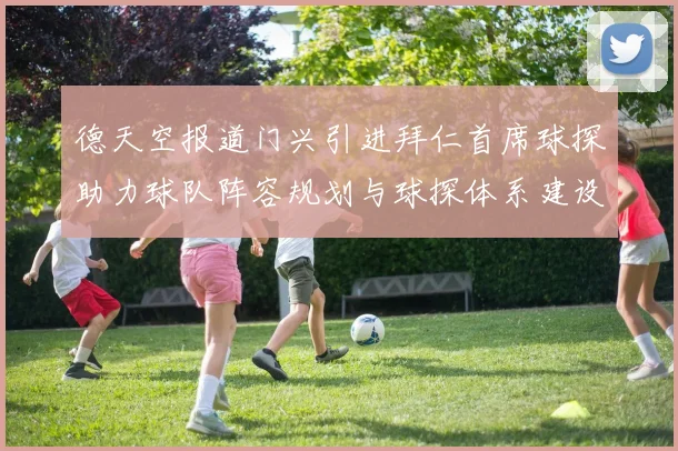 德天空报道门兴引进拜仁首席球探助力球队阵容规划与球探体系建设
