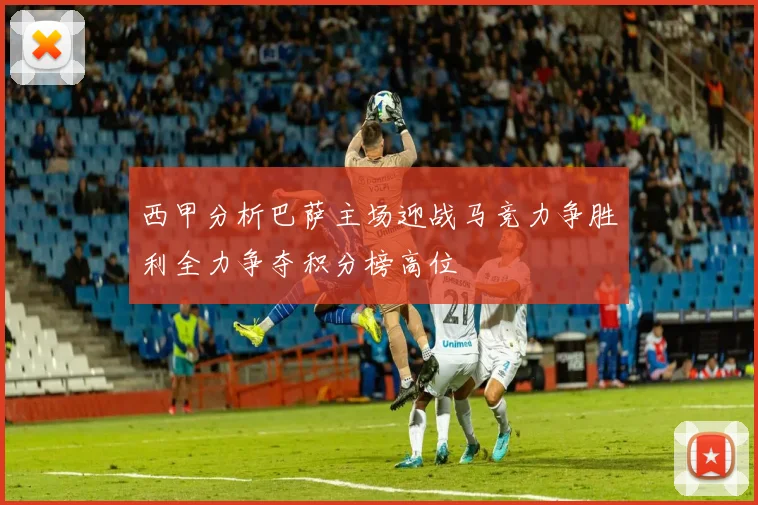 西甲分析巴萨主场迎战马竞力争胜利全力争夺积分榜高位