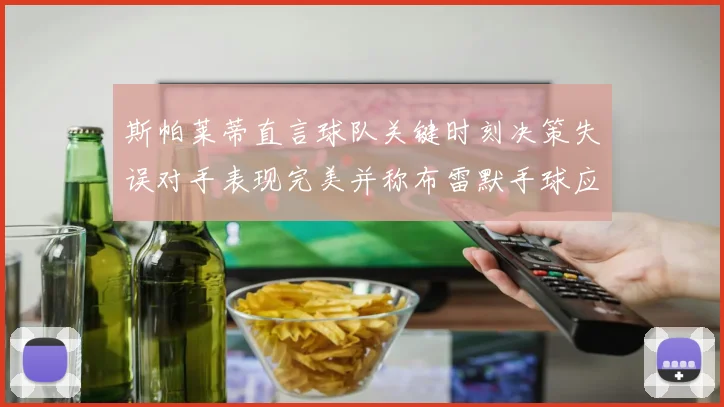 斯帕莱蒂直言球队关键时刻决策失误对手表现完美并称布雷默手球应判点球