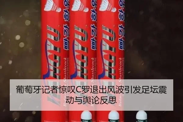 葡萄牙记者惊叹C罗退出风波引发足坛震动与舆论反思